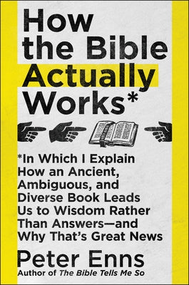 How the Bible Actually Works: In Which I Explain How an Ancient, Ambiguous, and Diverse Book Leads Us to Wisdom Rather Than Answers--And Why That's by Enns, Peter