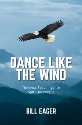 Dance Like the Wind: Timeless Teachings for Spiritual People by Eager, Bill