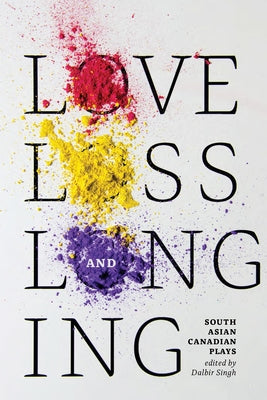 Love, Loss and Longing: South Asian Canadian Plays by Singh, Dalbir