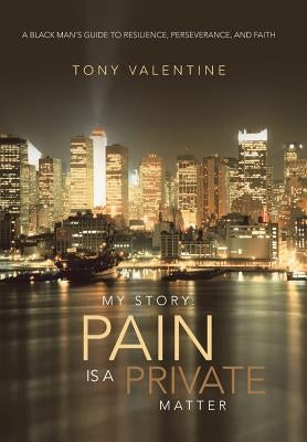 My Story: Pain Is a Private Matter: A Black Man's Guide to Resilience, Perseverance, and Faith by Valentine, Tony