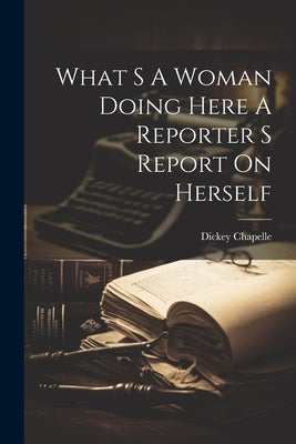 What S A Woman Doing Here A Reporter S Report On Herself by Chapelle, Dickey