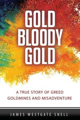 Gold Bloody Gold: A True Story of Lost Goldmines, Greed and Misadventure by Snell, James Westgate
