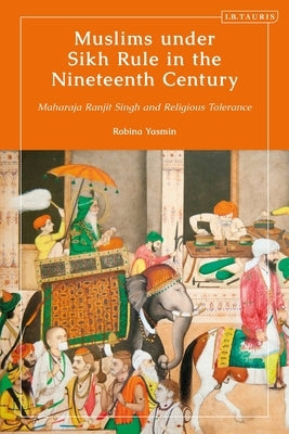 Muslims Under Sikh Rule in the Nineteenth Century: Maharaja Ranjit Singh and Religious Tolerance by Yasmin, Robina