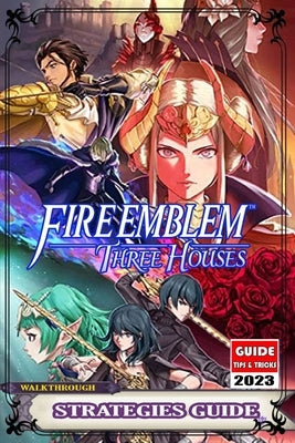 Fire Emblem Three Houses: Complete Guide: Best Tips, Tricks, Strategies and More ! by Marina T Keller