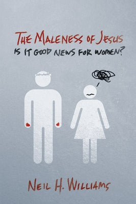 The Maleness of Jesus: Is It Good News for Women? by Williams, Neil H.