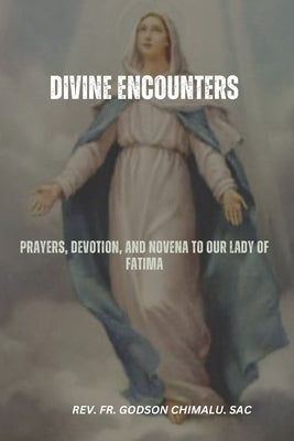 Divine Encounters: Prayers, Devotion, and Novena to Our Lady of Fatima by Chimalu Sac, Godson