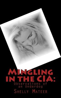 Mingling in the CIA: Observations of an Underdog by Mateer, Shelly