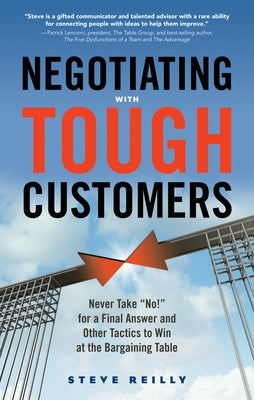 Negotiating with Tough Customers: Never Take No! for a Final Answer and Other Tactics to Win at the Bargaining Table by Reilly, Steve