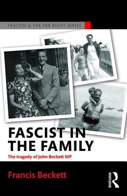 Fascist in the Family: The Tragedy of John Beckett M.P. by Beckett, Francis
