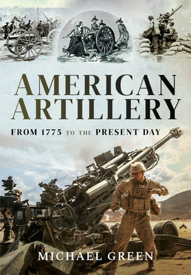 American Artillery: From 1775 to the Present Day by Green, Michael