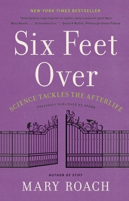 Six Feet Over: Science Tackles the Afterlife by Roach, Mary