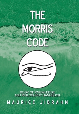 The Morris Code: Book of Knowledge and Philosophy Handbook by Jibrahn, Maurice