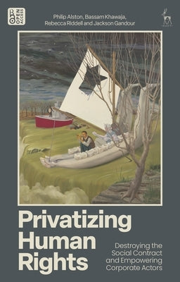 Privatizing Human Rights: Destroying the Social Contract and Empowering Corporate Actors by Alston, Philip