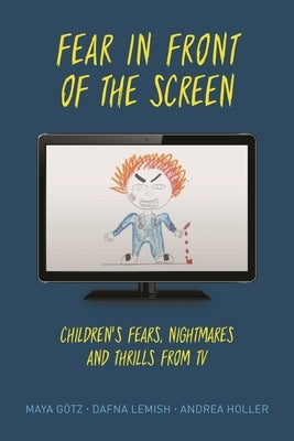 Fear in Front of the Screen: Children's Fears, Nightmares, and Thrills from TV by Götz, Maya