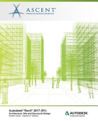 Autodesk Revit 2017 (R1) Architecture: Site and Structural Design - Imperial: Autodesk Authorized Publisher by Ascent -. Center for Technical Knowledge