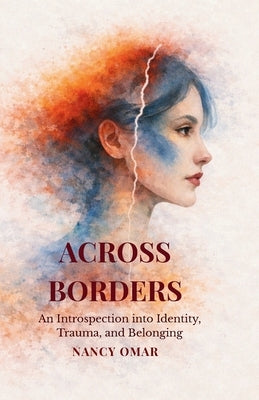 Across Borders: An Introspection into Identity, Trauma, and Belonging by Omar, Nancy