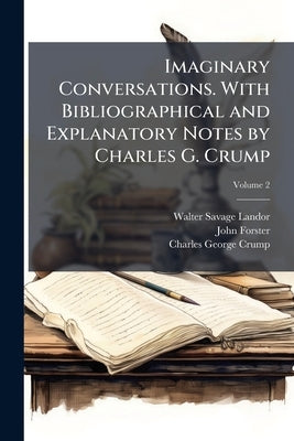 Imaginary Conversations. With Bibliographical and Explanatory Notes by Charles G. Crump; Volume 2 by Landor, Walter Savage