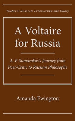 A Voltaire for Russia: A. P. Sumarokov's Journey from Poet-Critic to Russian Philosophe by Ewington, Amanda