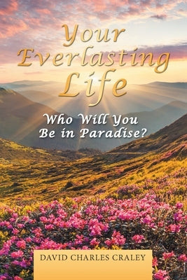 Your Everlasting Life: Who Will You Be in Paradise? by Craley, David Charles