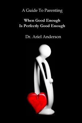 A Guide To Parenting: When Good Enough Is Perfectly Good Enough by Anderson, Ariel