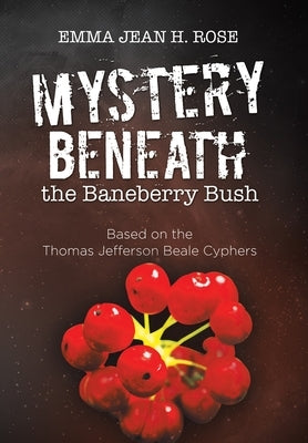 Mystery Beneath the Baneberry Bush: Based on the Thomas Jefferson Beale Cyphers by Rose, Emma Jean H.