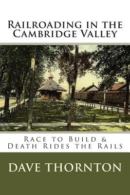 Railroading in the Cambridge Valley: The Race to Build & Death Rides the Rails by Thornton, Dave