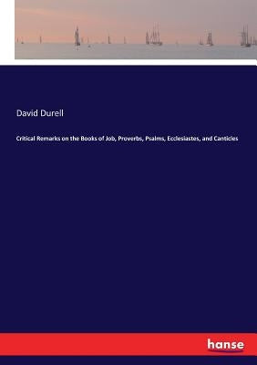 Critical Remarks on the Books of Job, Proverbs, Psalms, Ecclesiastes, and Canticles by Durell, David