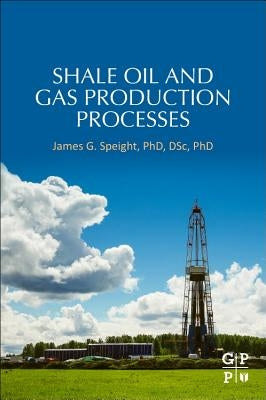 Shale Oil and Gas Production Processes by Speight, James G.