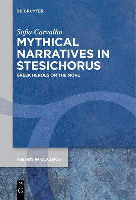 Mythical Narratives in Stesichorus: Greek Heroes on the Move by Carvalho, Sofia