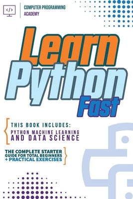 Learn Python Fast: This Book Includes: Python Machine Learning and Data Science. The Complete Starter Guide for Total Beginners + Practic by Academy, Computer Programming