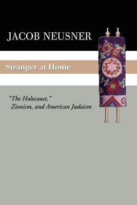 Stranger at Home: The Holocaust, Zionism, and American Judaism by Neusner, Jacob