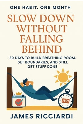 One Habit, One Month: Slow Down Without Falling Behind: 30 Days to Build Breathing Room, Set Boundaries, and Still Get Stuff Done by Ricciardi, James