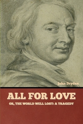 All for Love; Or, The World Well Lost: A Tragedy by Dryden, John