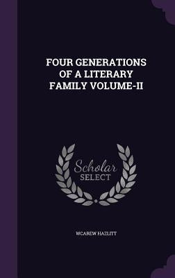 Four Generations of a Literary Family Volume-II by Hazlitt, Wcarew