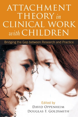 Attachment Theory in Clinical Work with Children: Bridging the Gap Between Research and Practice by Oppenheim, David