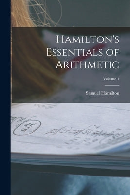 Hamilton's Essentials of Arithmetic; Volume 1 by Hamilton, Samuel