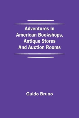 Adventures in American Bookshops, Antique Stores and Auction Rooms by Bruno, Guido