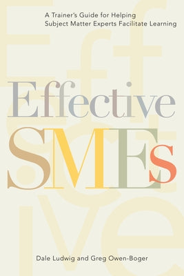 Effective SMEs: A Trainer's Guide for Helping Subject Matter Experts Facilitate Learning by Ludwig, Dale