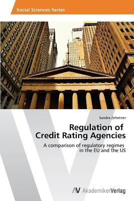 Regulation of Credit Rating Agencies by Zehetner, Sandra