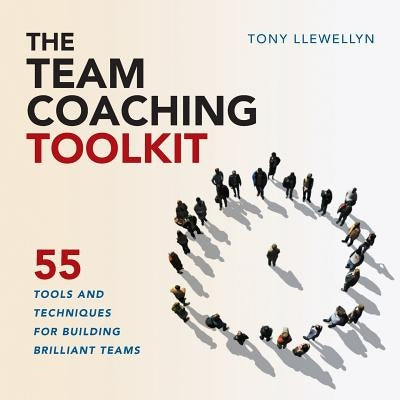 The Team Coaching Toolkit: 55 Tools and Techniques for Building Brilliant Teams by Llewellyn, Tony