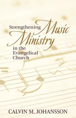 Strengthening Music Ministry in the Evangelical Church by Johansson, Calvin M.
