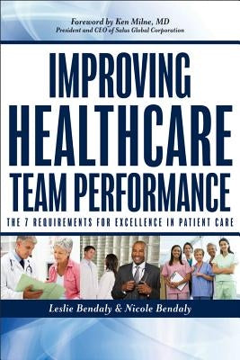 Improving Healthcare Team Performance: The 7 Requirements for Excellence in Patient Care by Bendaly, Leslie