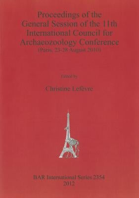 Proceedings of the General Session of the 11th International Council for Archaeozoology Conference: (Paris, 23-28 August 2010) by Lefèvre, Christine