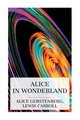 Alice in Wonderland: A Dramatization of Lewis Carroll's "Alice's Adventures in Wonderland" and "Through the Looking Glass" by Gerstenberg, Alice