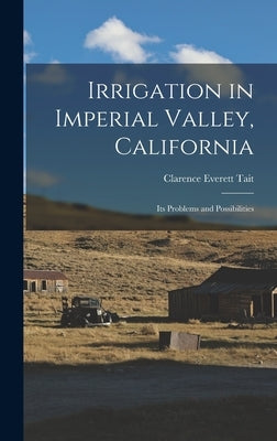 Irrigation in Imperial Valley, California: Its Problems and Possibilities by Tait, Clarence Everett
