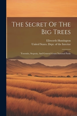 The Secret Of The Big Trees: Yosemite, Sequoia, And General Grant National Parks by Huntington, Ellsworth