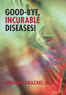 Good-Bye, Incurable Diseases! by Okazaki M. D., Kimihiko