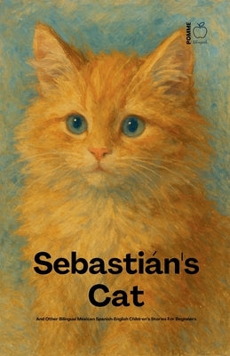Sebastián's Cat And Other Bilingual Mexican Spanish-English Children's Stories For Beginners by Bilingual, Pomme
