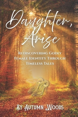 Daughter, Arise: Rediscovering Godly Female Identity Through Timeless Tales by Mirvil, Brittany