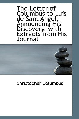 The Letter of Columbus to Luis de Sant Angel: Announcing His Discovery, with Extracts from His Journ by Columbus, Christopher
